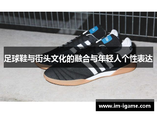 足球鞋与街头文化的融合与年轻人个性表达